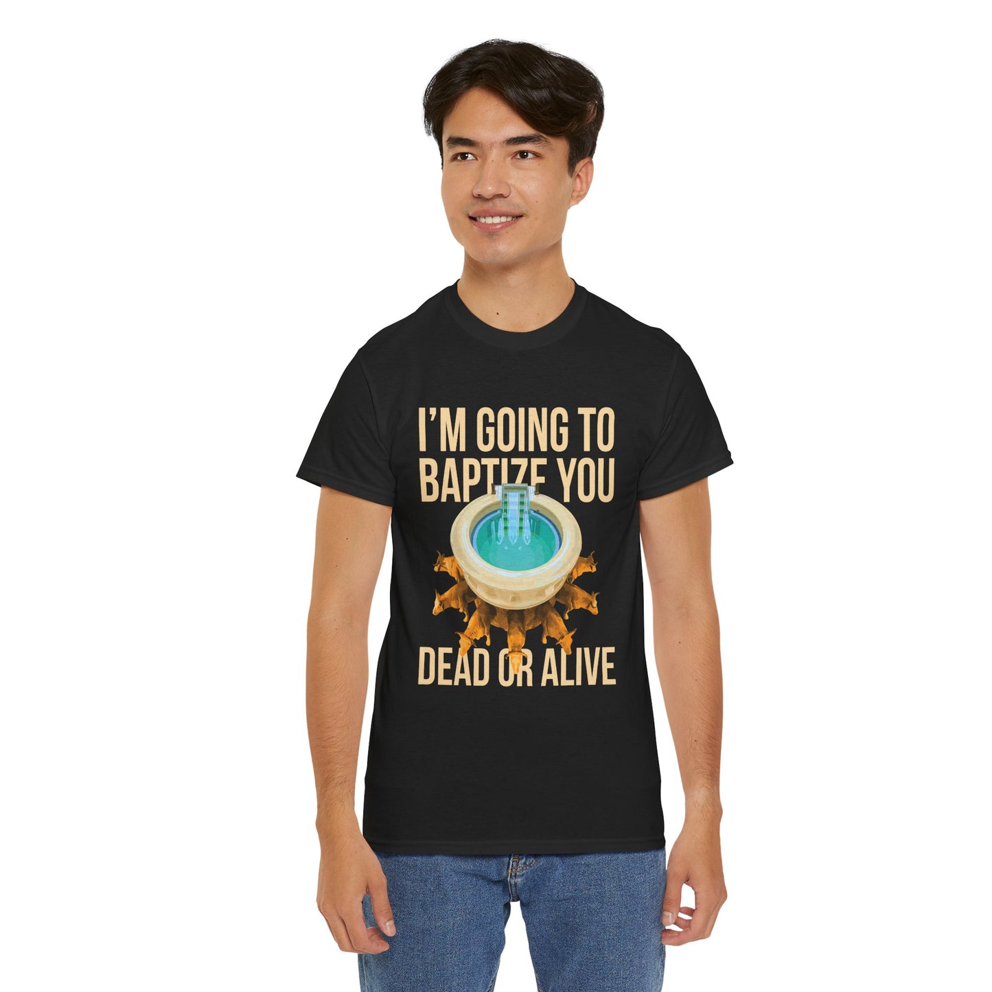 I'm going to baptize you dead or alive - Unisex Tee