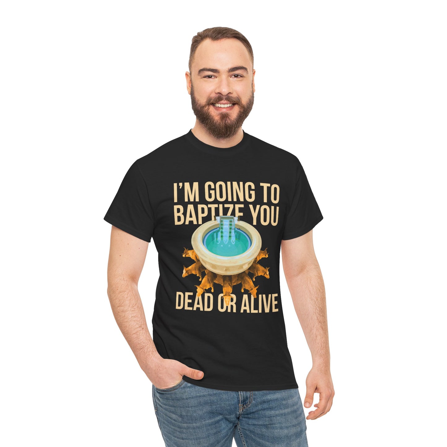I'm going to baptize you dead or alive - Unisex Tee