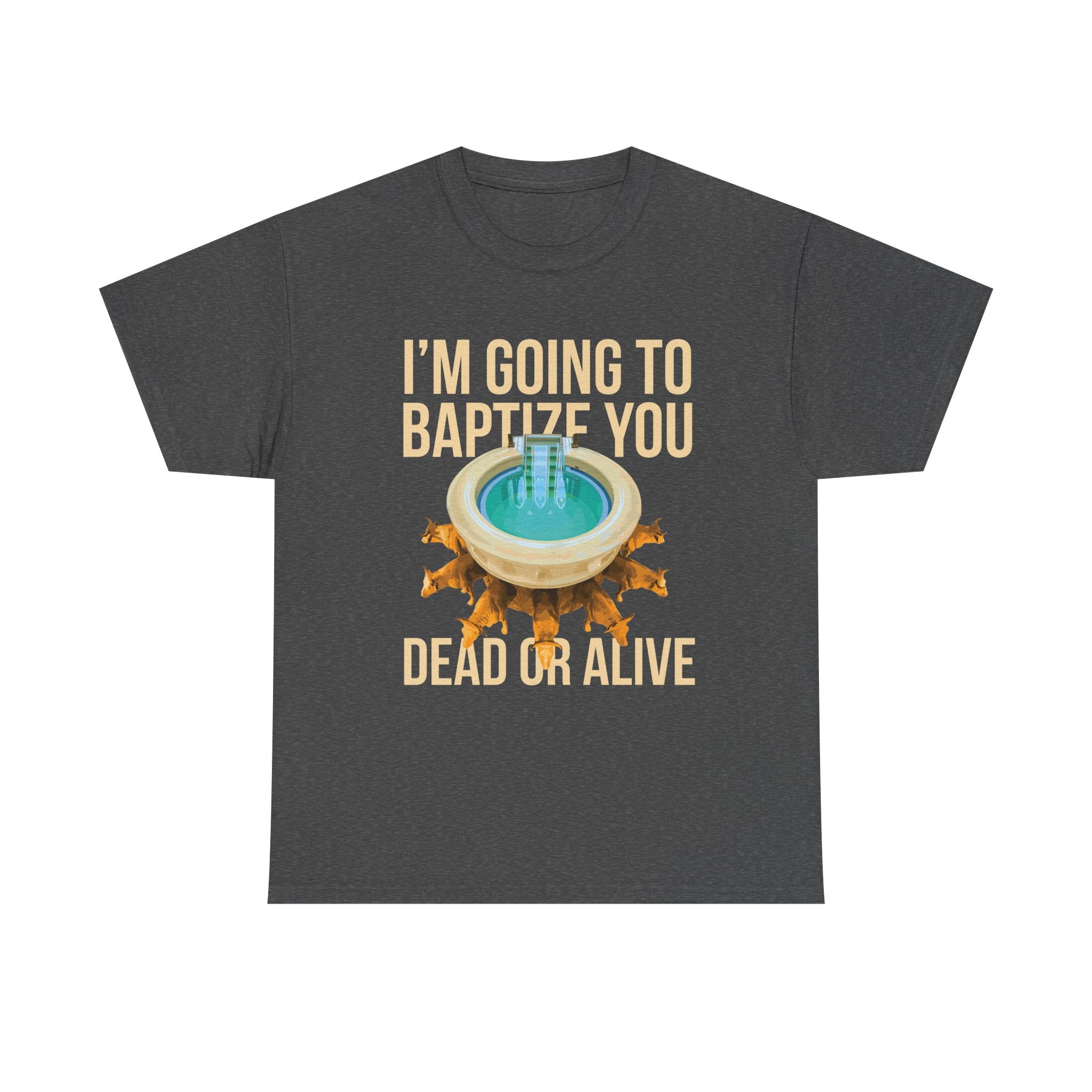 I'm going to baptize you dead or alive - Unisex Tee - Bold Funny Statement T-Shirt