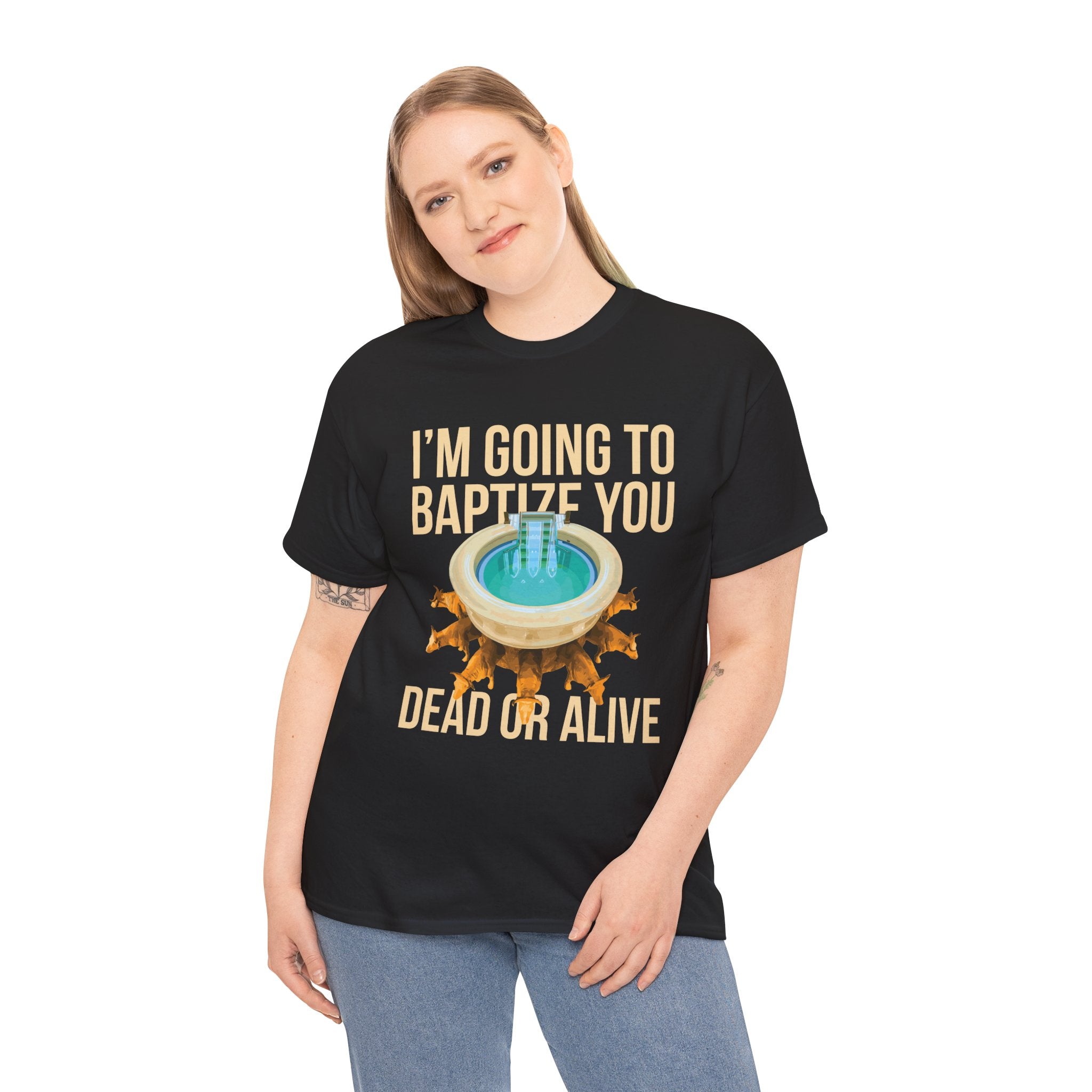 I'm going to baptize you dead or alive - Unisex Tee - Bold Funny Statement T-Shirt