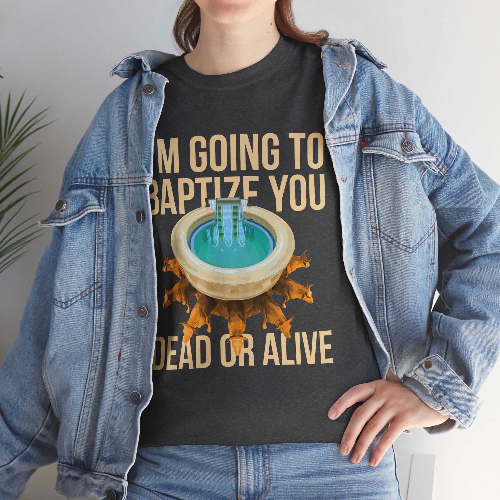 I'm going to baptize you dead or alive - Unisex Tee - Bold Funny Statement T-Shirt