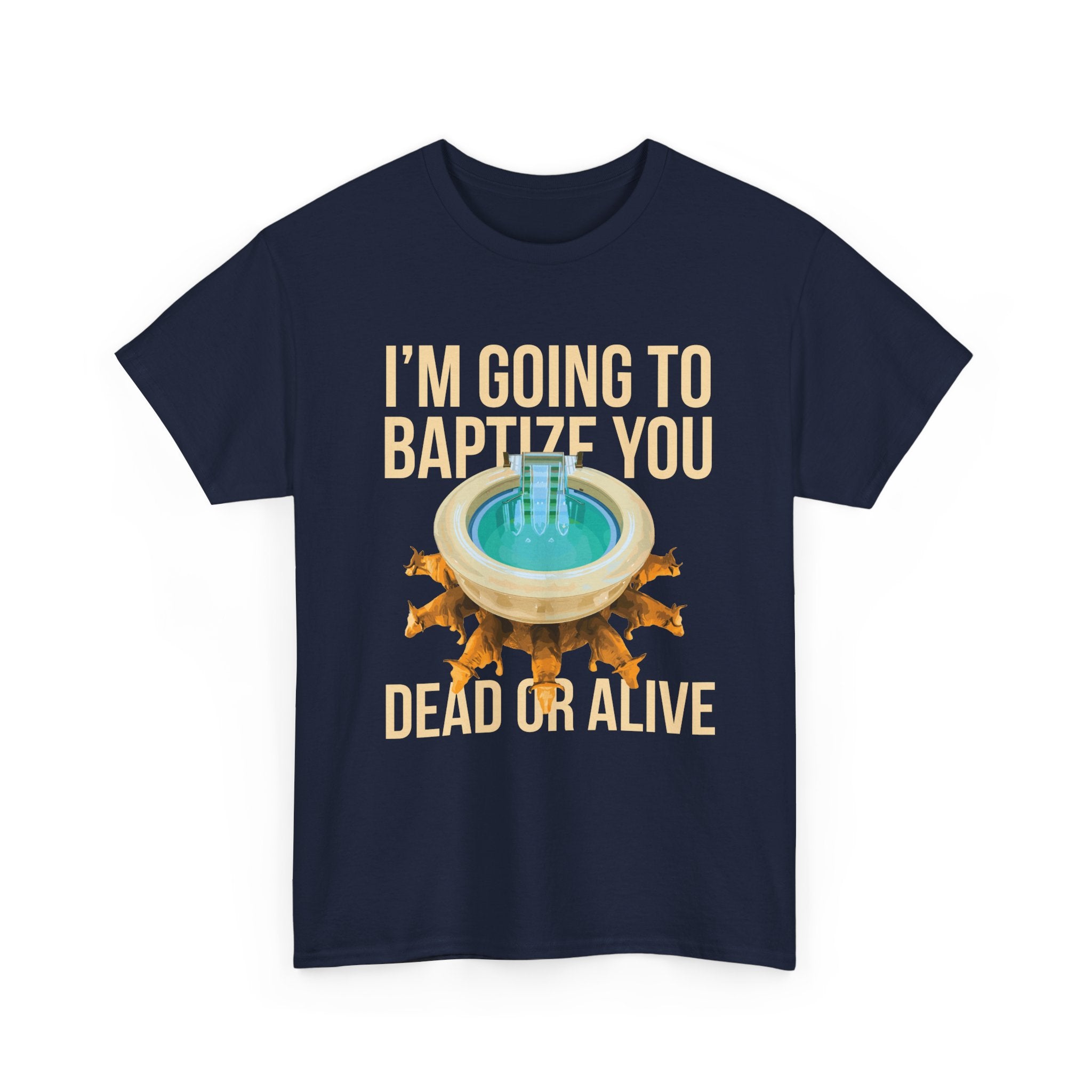 I'm going to baptize you dead or alive - Unisex Tee - Bold Funny Statement T-Shirt