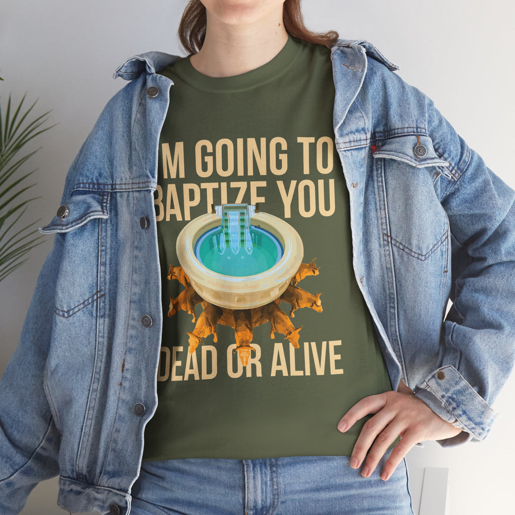 I'm going to baptize you dead or alive - Unisex Tee - Bold Funny Statement T-Shirt