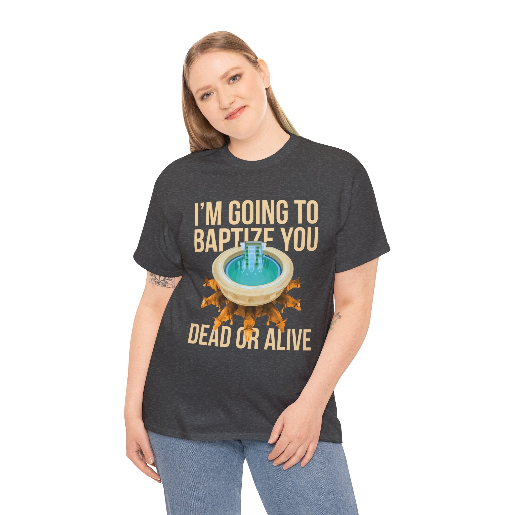 I'm going to baptize you dead or alive - Unisex Tee - Bold Funny Statement T-Shirt