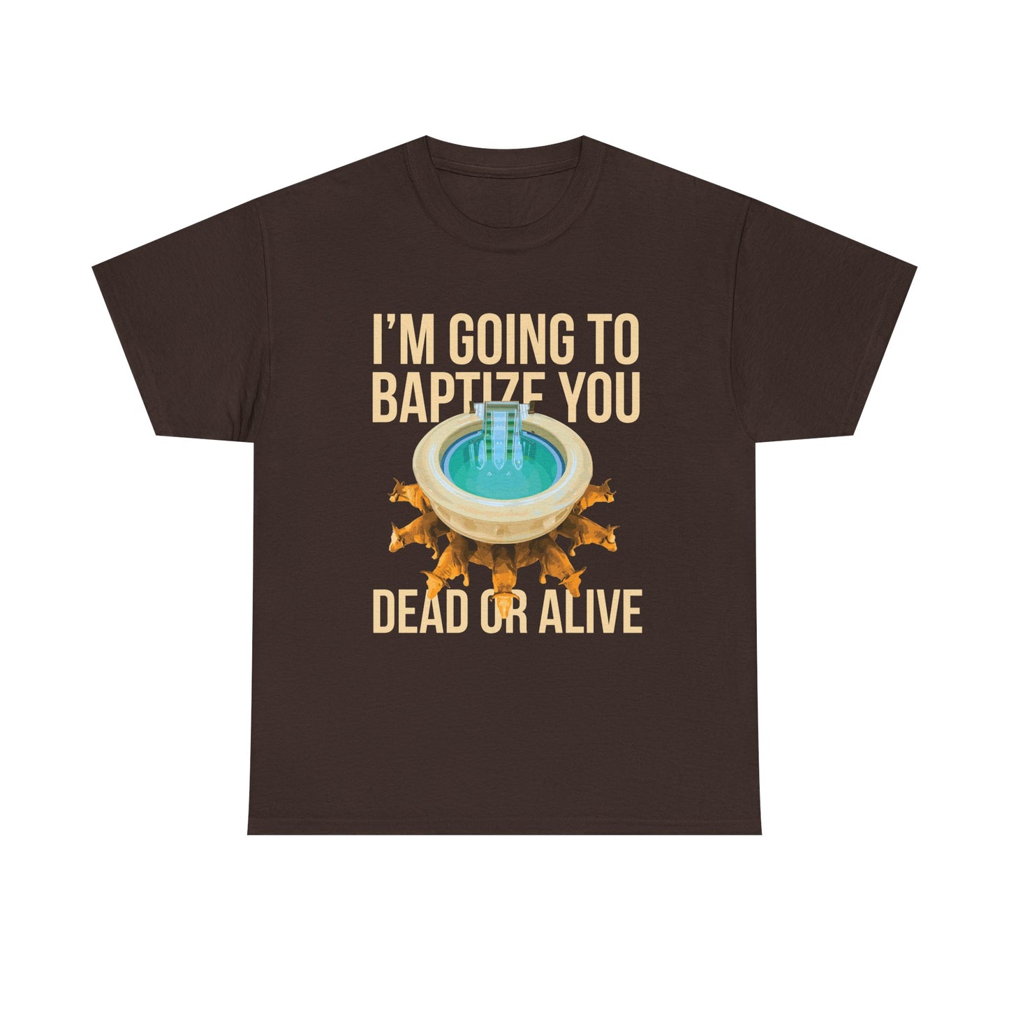 I'm going to baptize you dead or alive - Unisex Tee