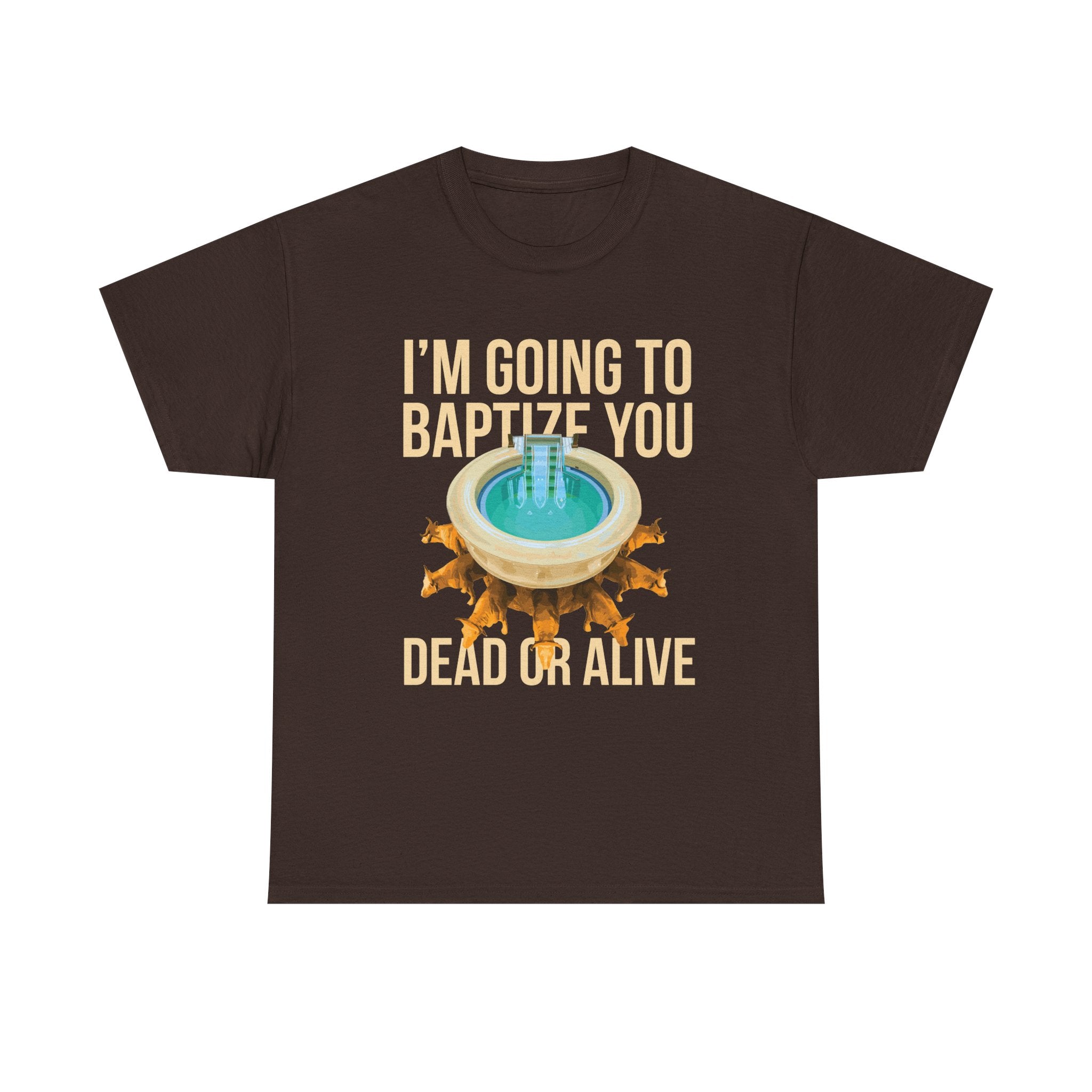 I'm going to baptize you dead or alive - Unisex Tee - Bold Funny Statement T-Shirt