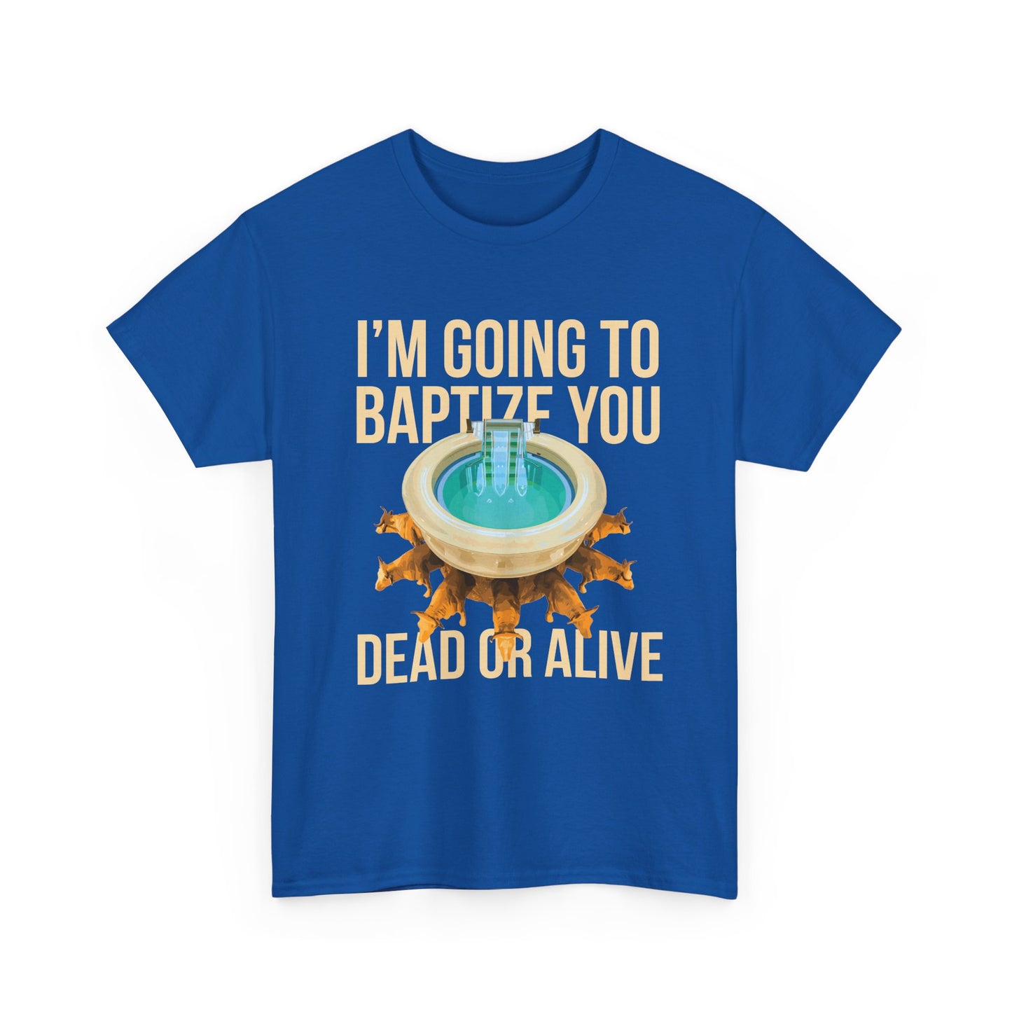 I'm going to baptize you dead or alive - Unisex Tee