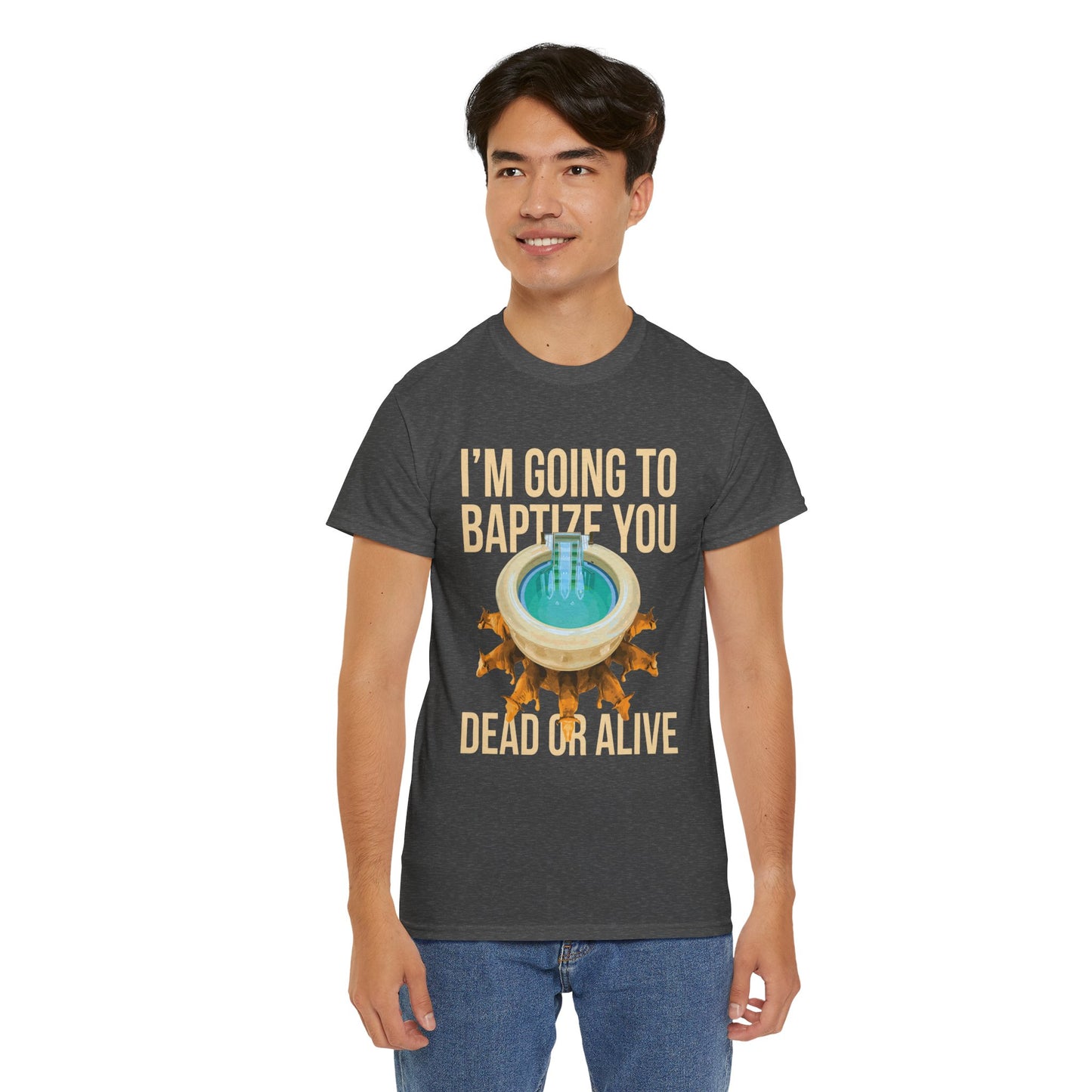 I'm going to baptize you dead or alive - Unisex Tee