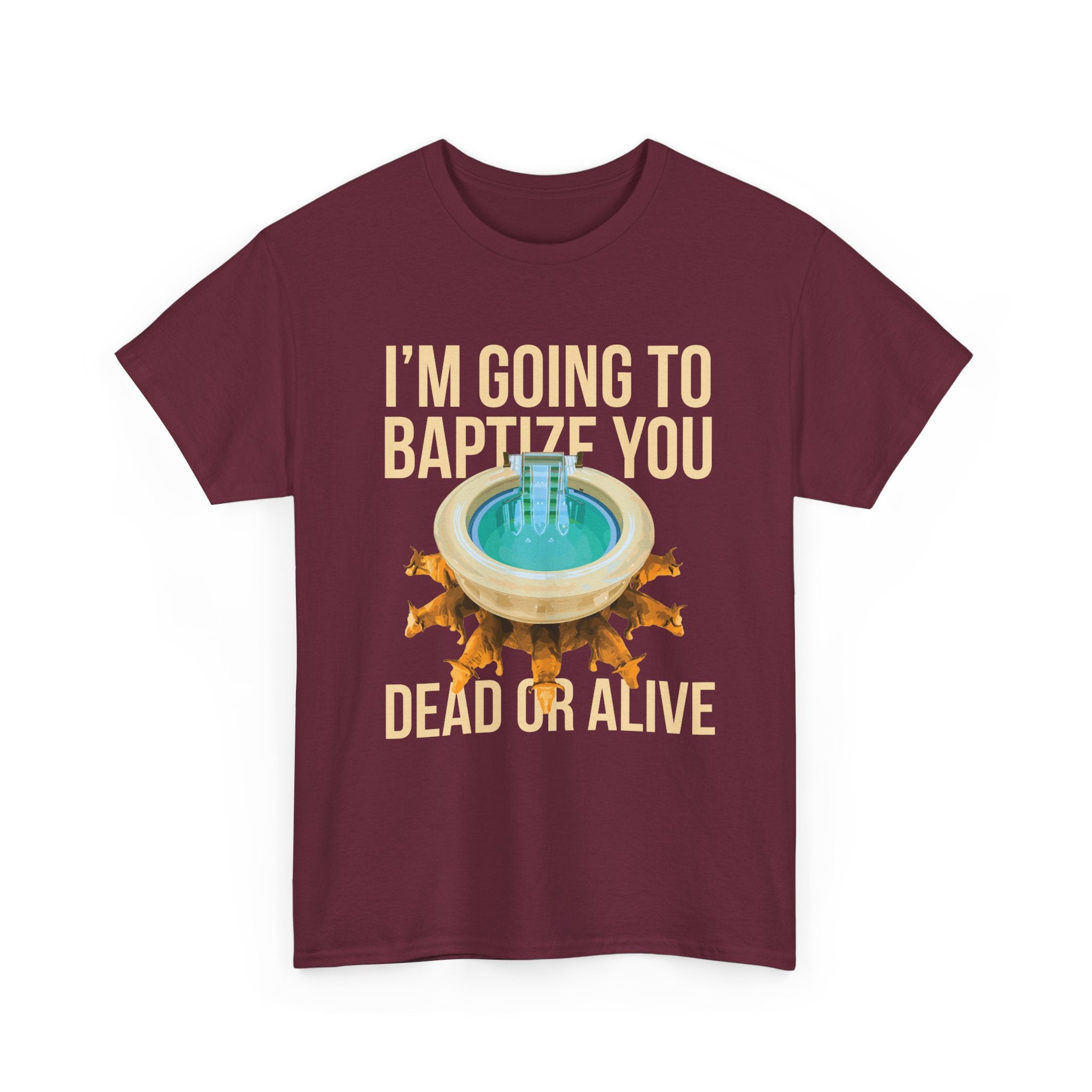 I'm going to baptize you dead or alive - Unisex Tee - Bold Funny Statement T-Shirt