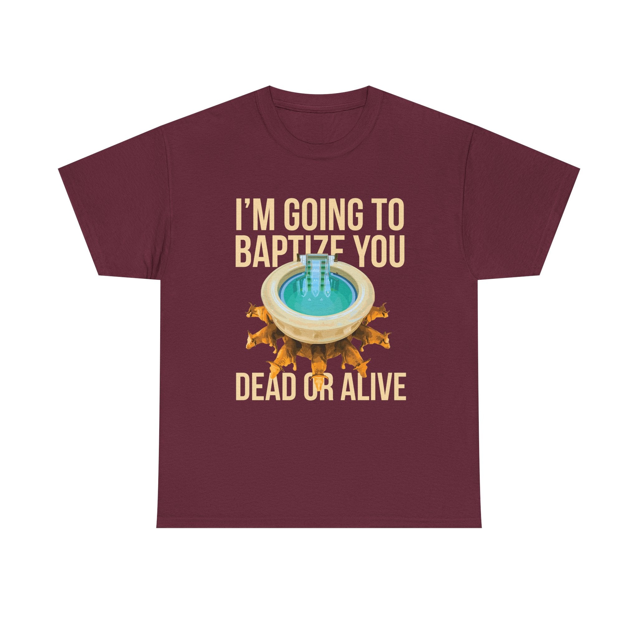 I'm going to baptize you dead or alive - Unisex Tee - Bold Funny Statement T-Shirt