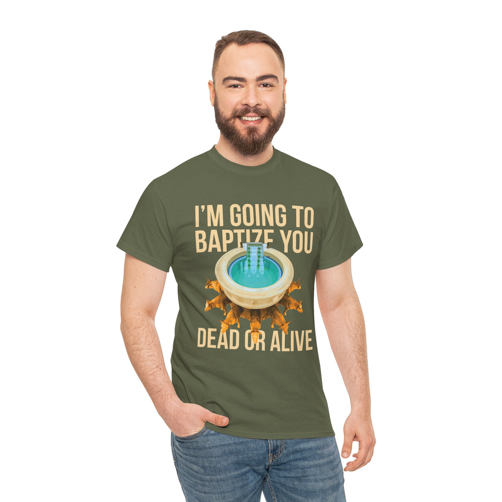 I'm going to baptize you dead or alive - Unisex Tee - Bold Funny Statement T-Shirt