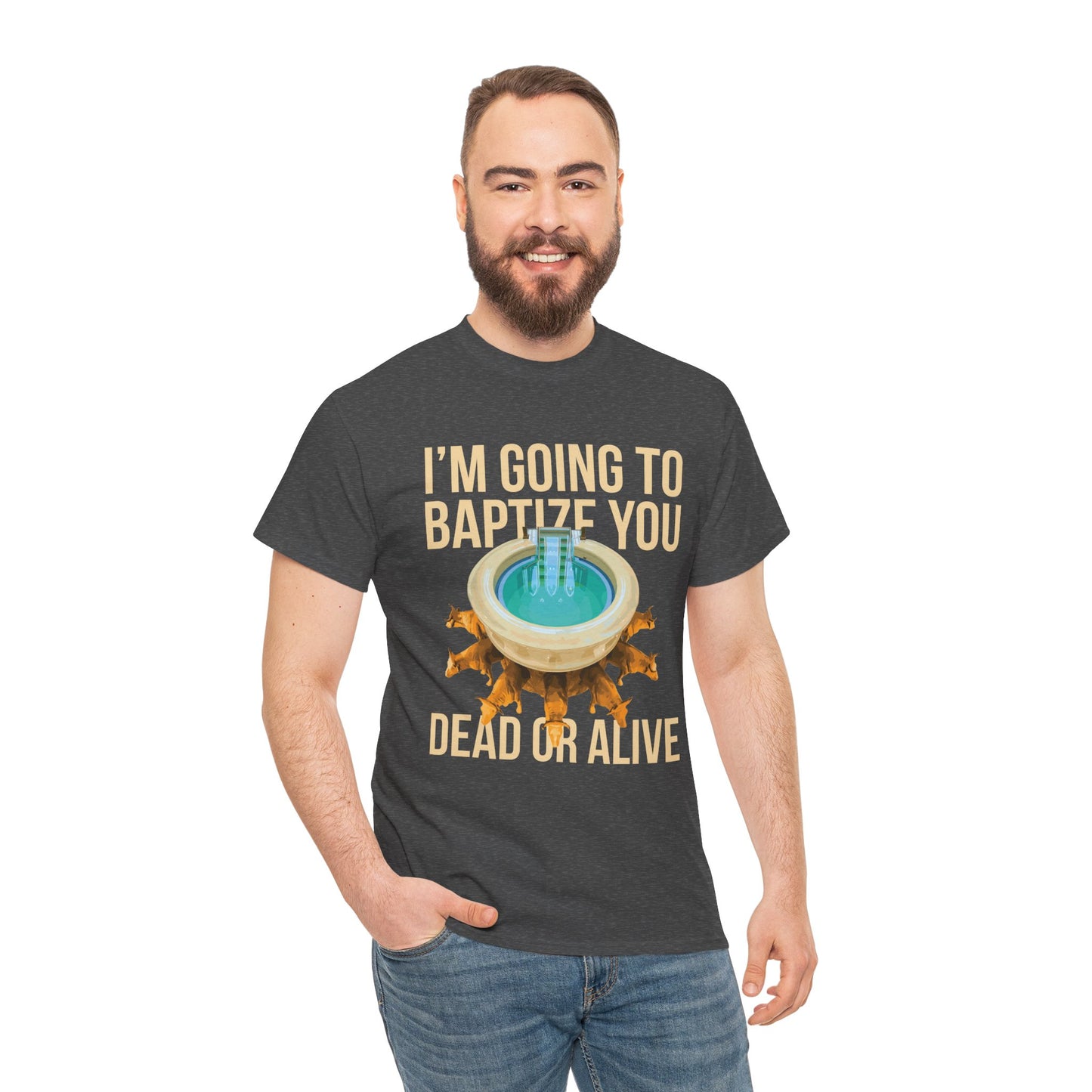 I'm going to baptize you dead or alive - Unisex Tee