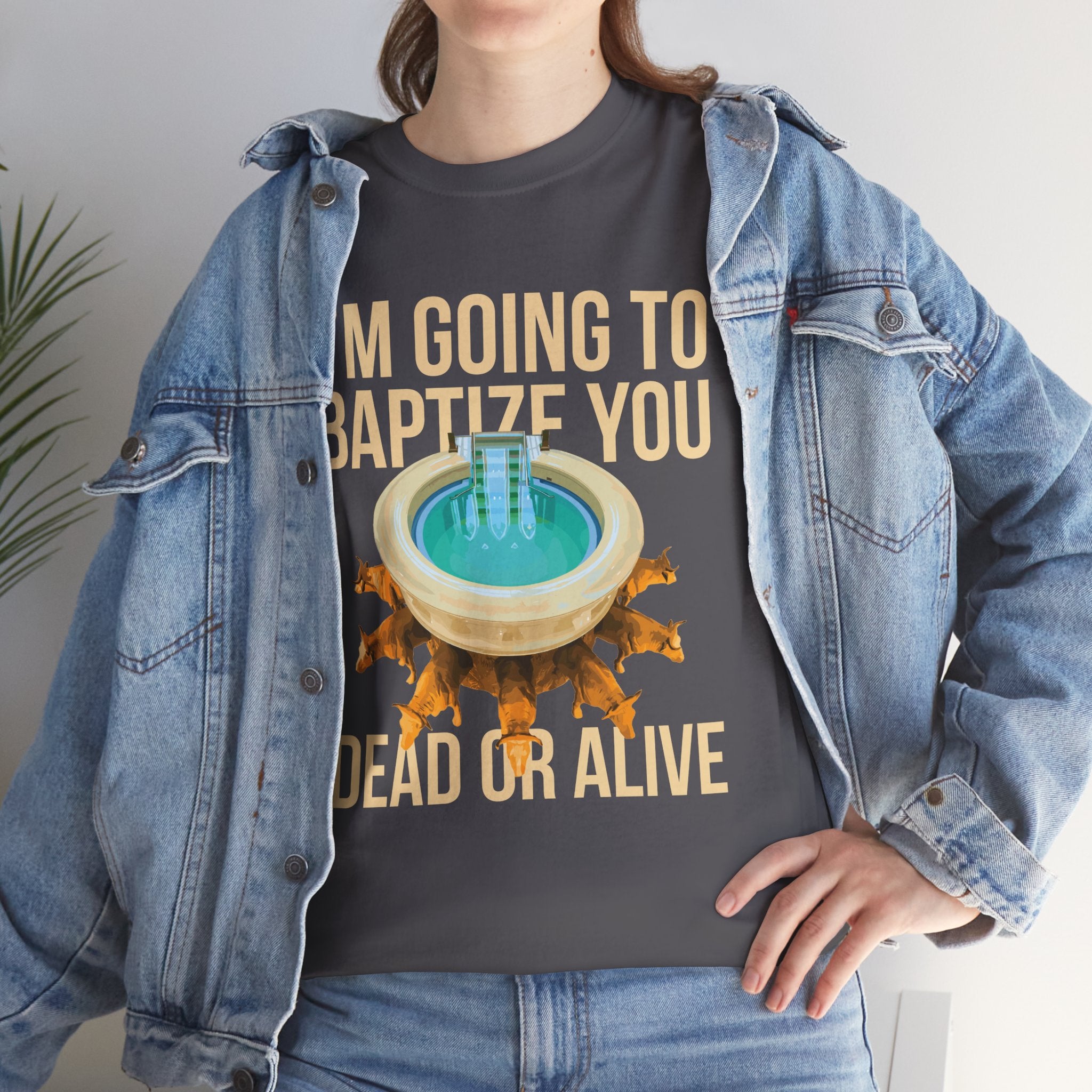 I'm going to baptize you dead or alive - Unisex Tee - Bold Funny Statement T-Shirt