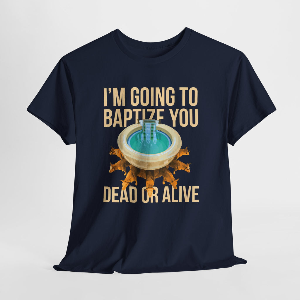 I'm going to baptize you dead or alive - Unisex Tee - Bold Funny Statement T-Shirt