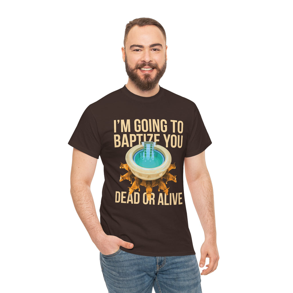 I'm going to baptize you dead or alive - Unisex Tee - Bold Funny Statement T-Shirt