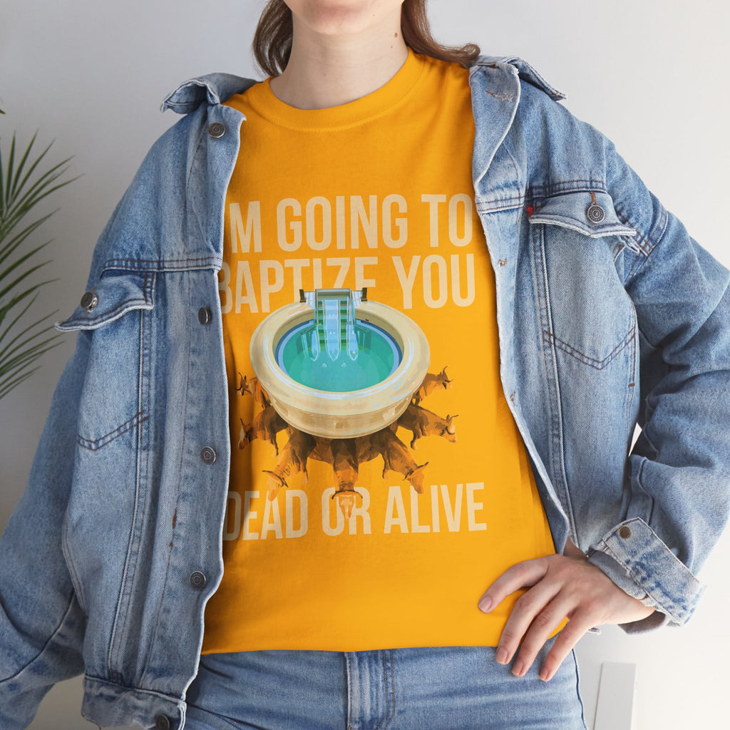 I'm going to baptize you dead or alive - Unisex Tee - Bold Funny Statement T-Shirt