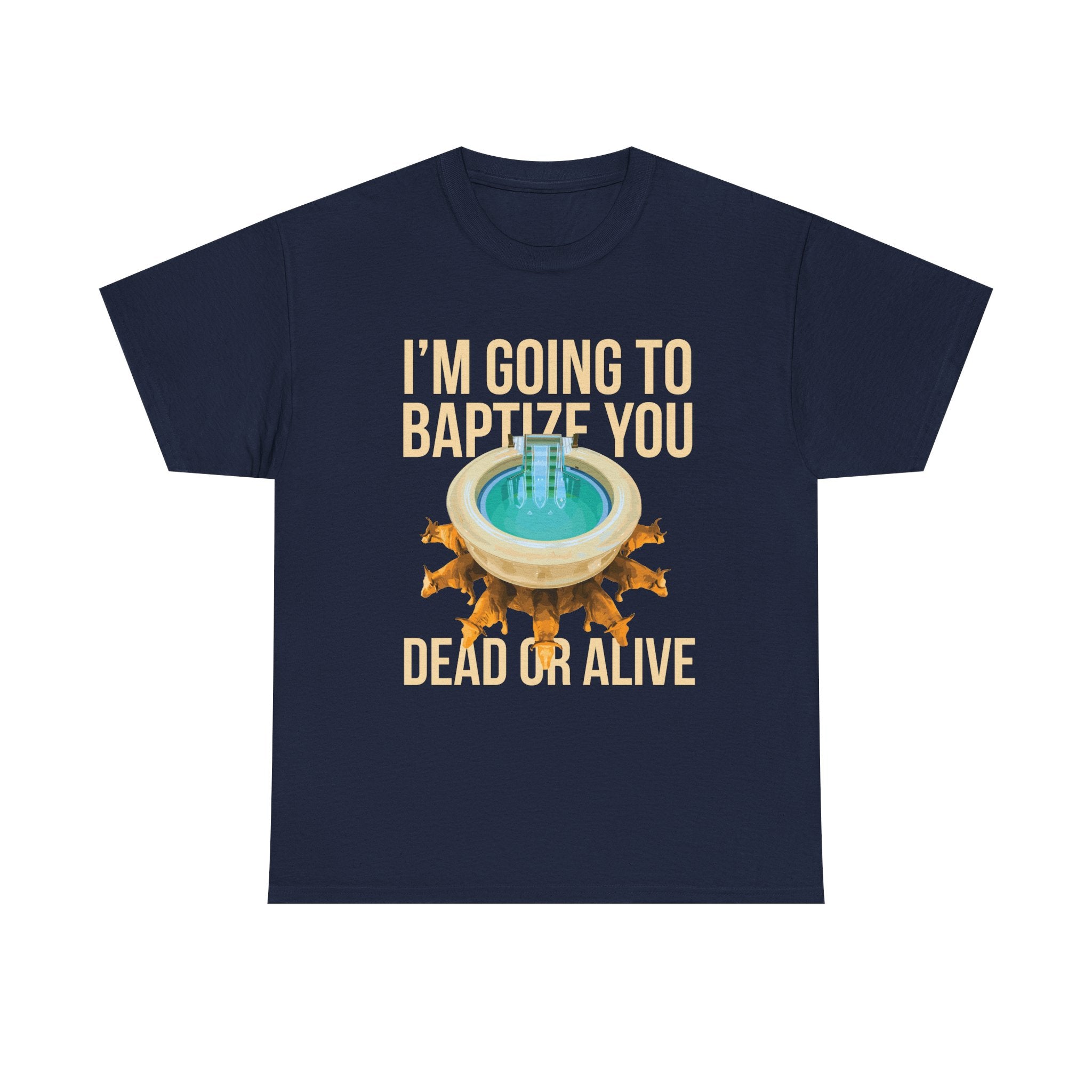 I'm going to baptize you dead or alive - Unisex Tee - Bold Funny Statement T-Shirt