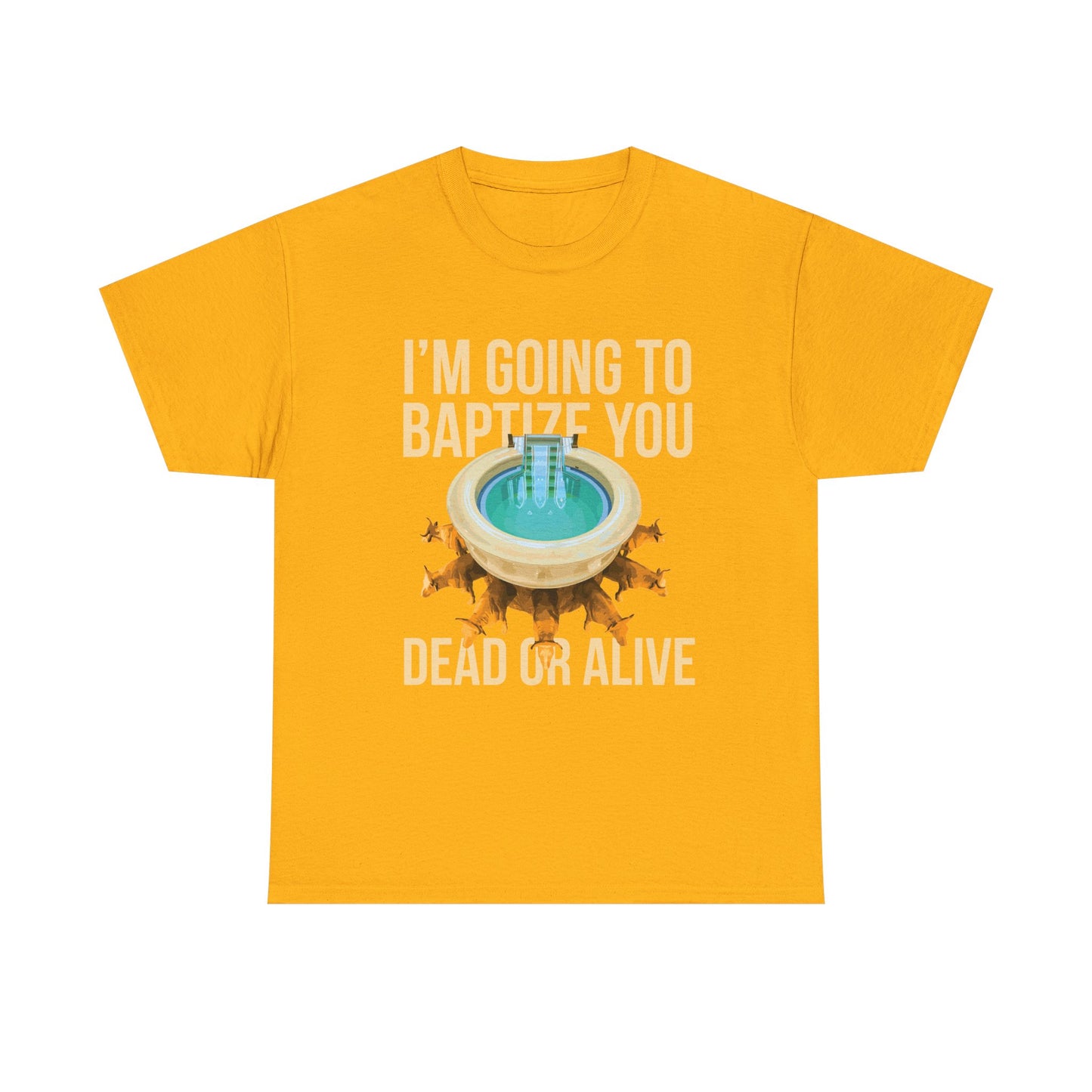 I'm going to baptize you dead or alive - Unisex Tee
