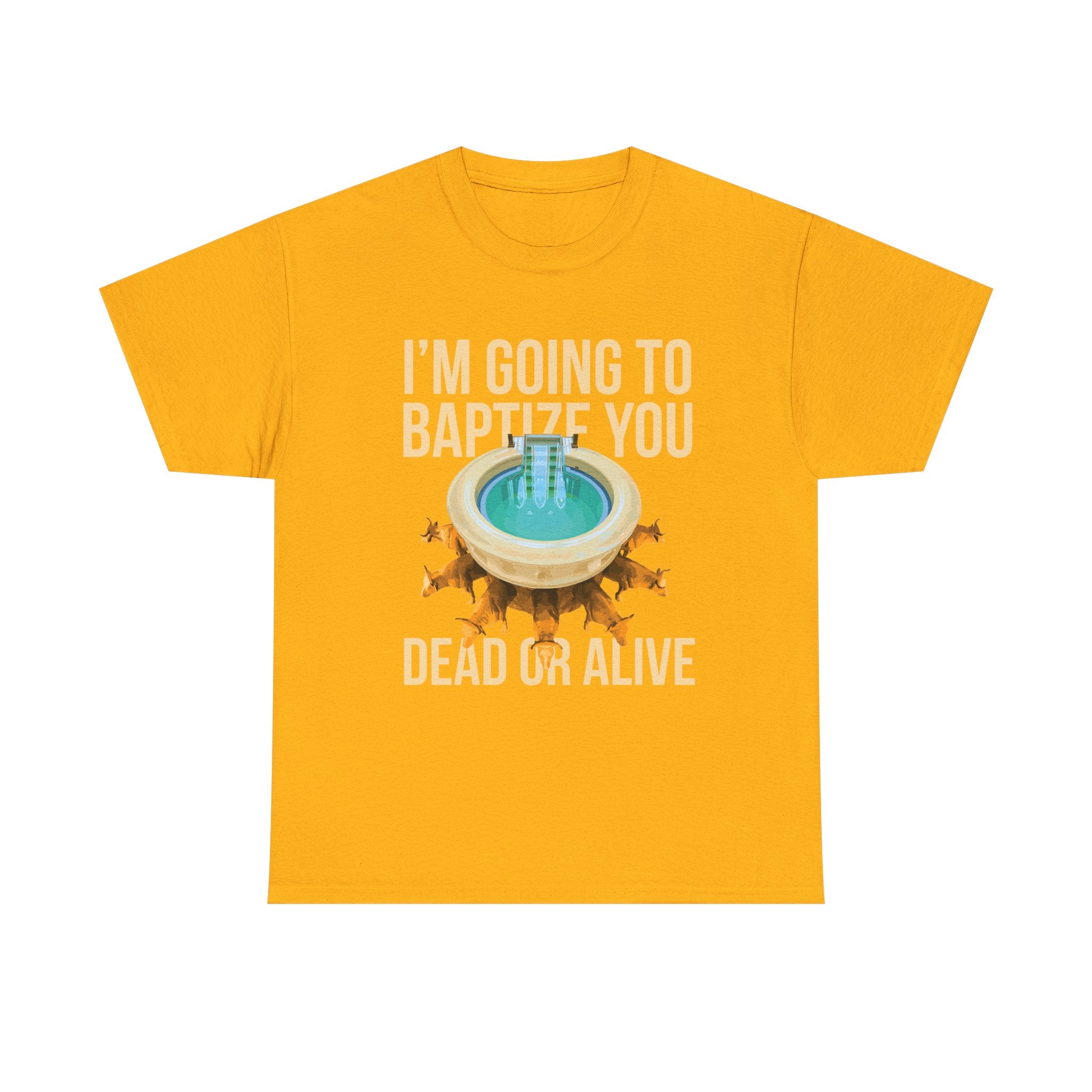 I'm going to baptize you dead or alive - Unisex Tee - Bold Funny Statement T-Shirt