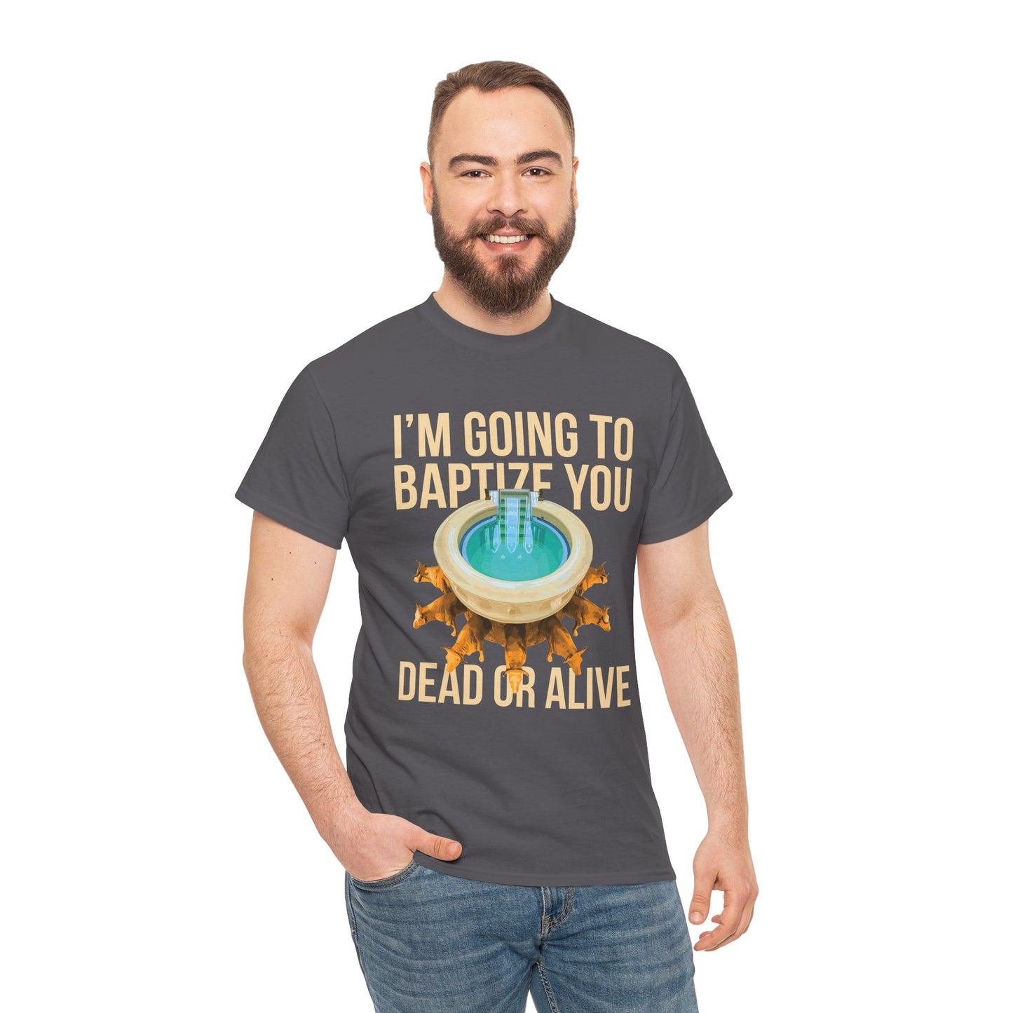 I'm going to baptize you dead or alive - Unisex Tee