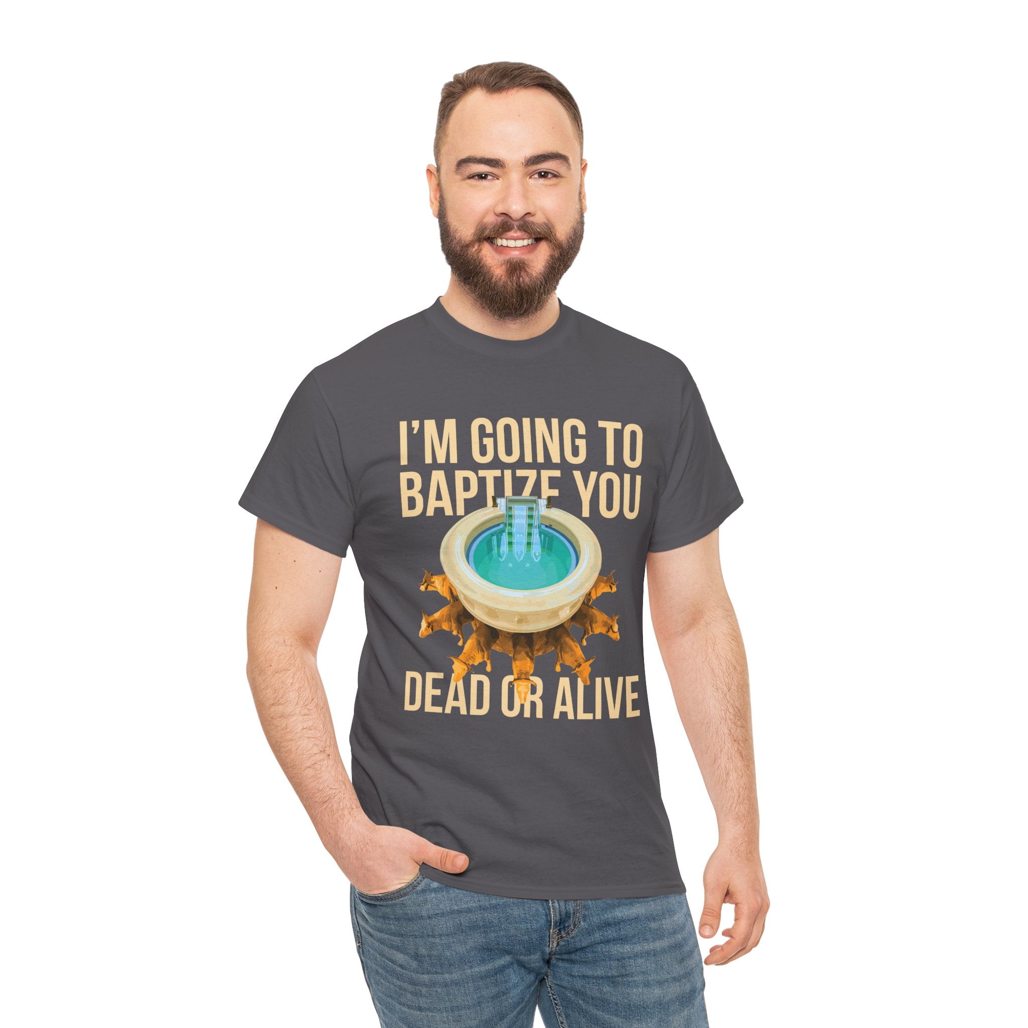 I'm going to baptize you dead or alive - Unisex Tee - Bold Funny Statement T-Shirt