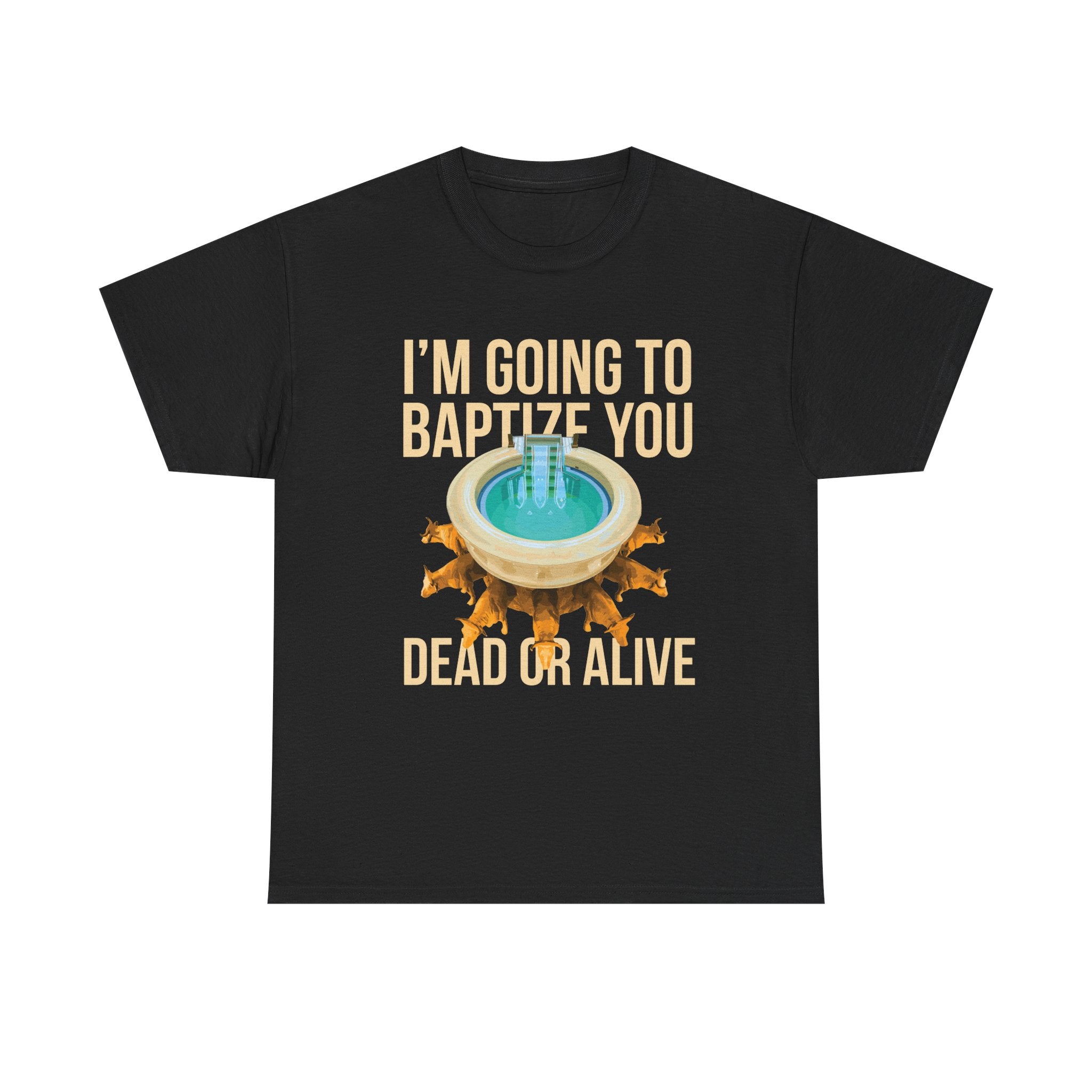 I'm going to baptize you dead or alive - Unisex Tee - Bold Funny Statement T-Shirt
