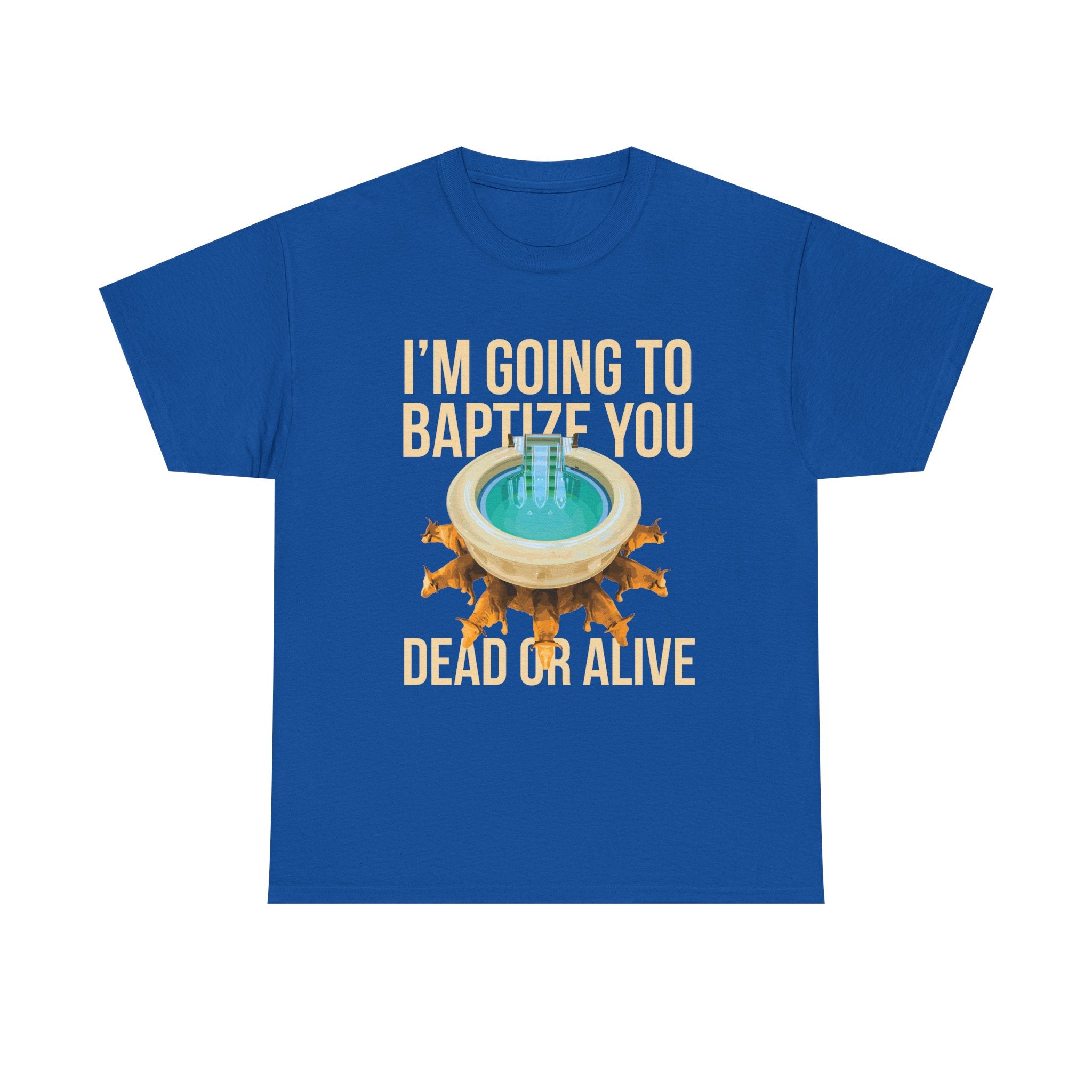 I'm going to baptize you dead or alive - Unisex Tee - Bold Funny Statement T-Shirt