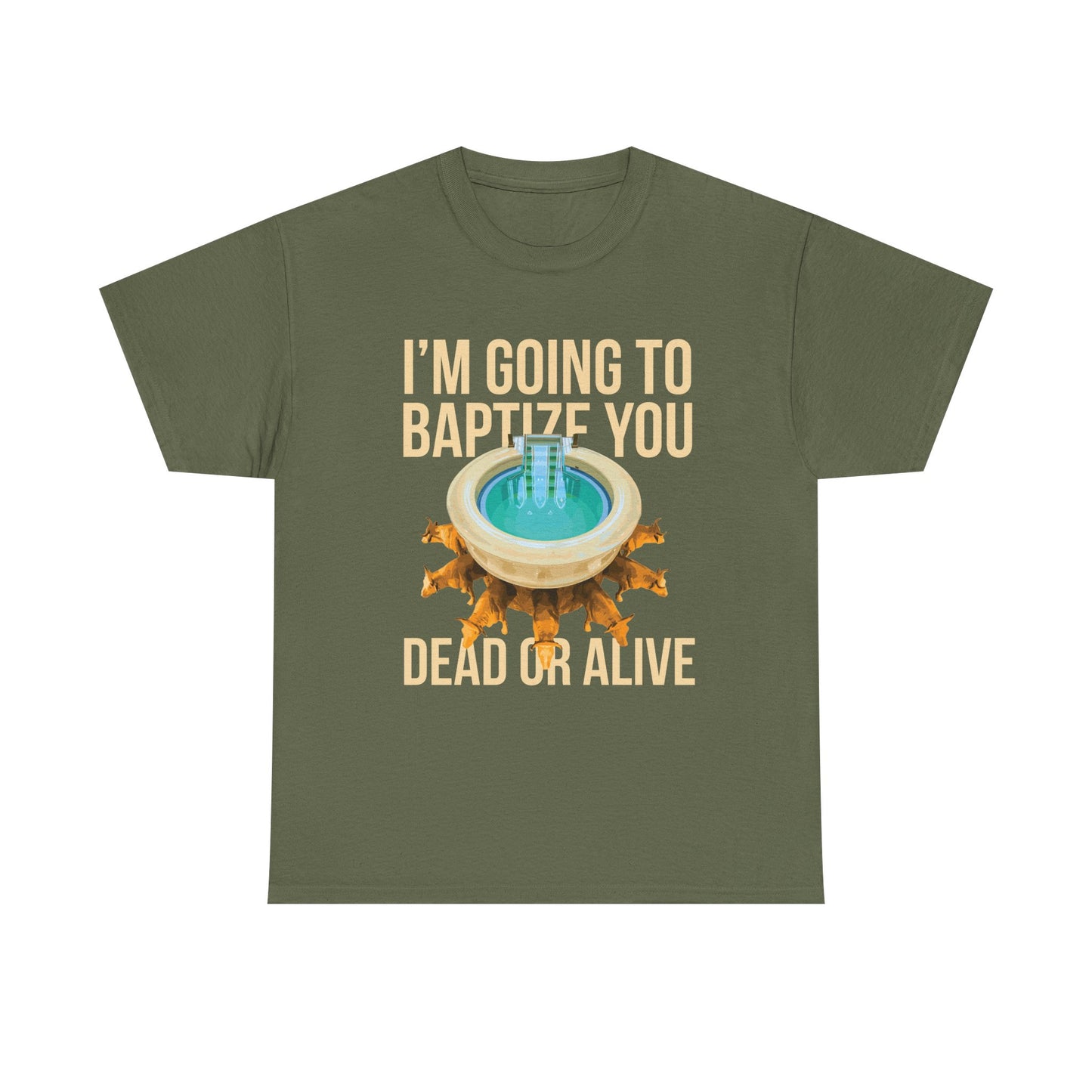 I'm going to baptize you dead or alive - Unisex Tee