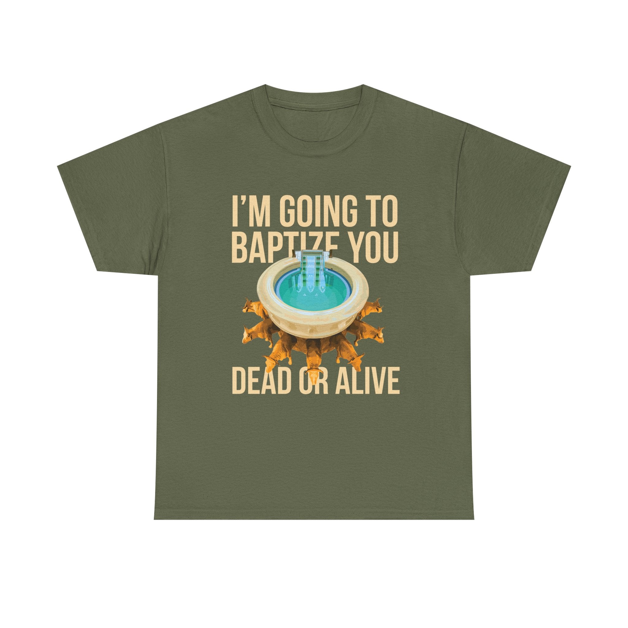 I'm going to baptize you dead or alive - Unisex Tee - Bold Funny Statement T-Shirt