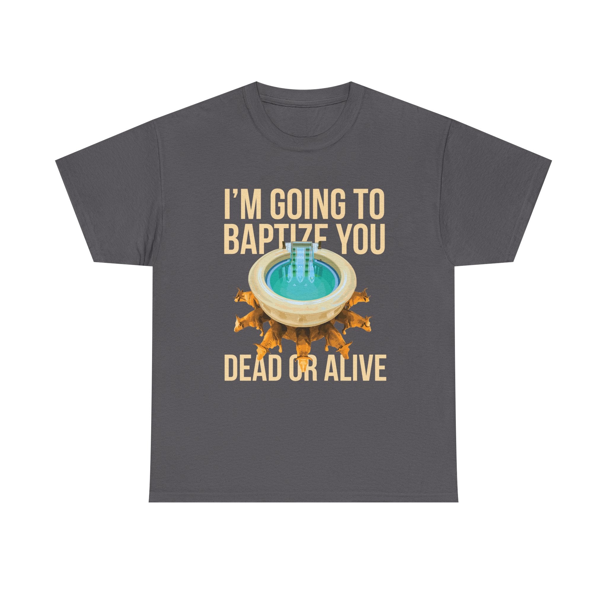 I'm going to baptize you dead or alive - Unisex Tee - Bold Funny Statement T-Shirt