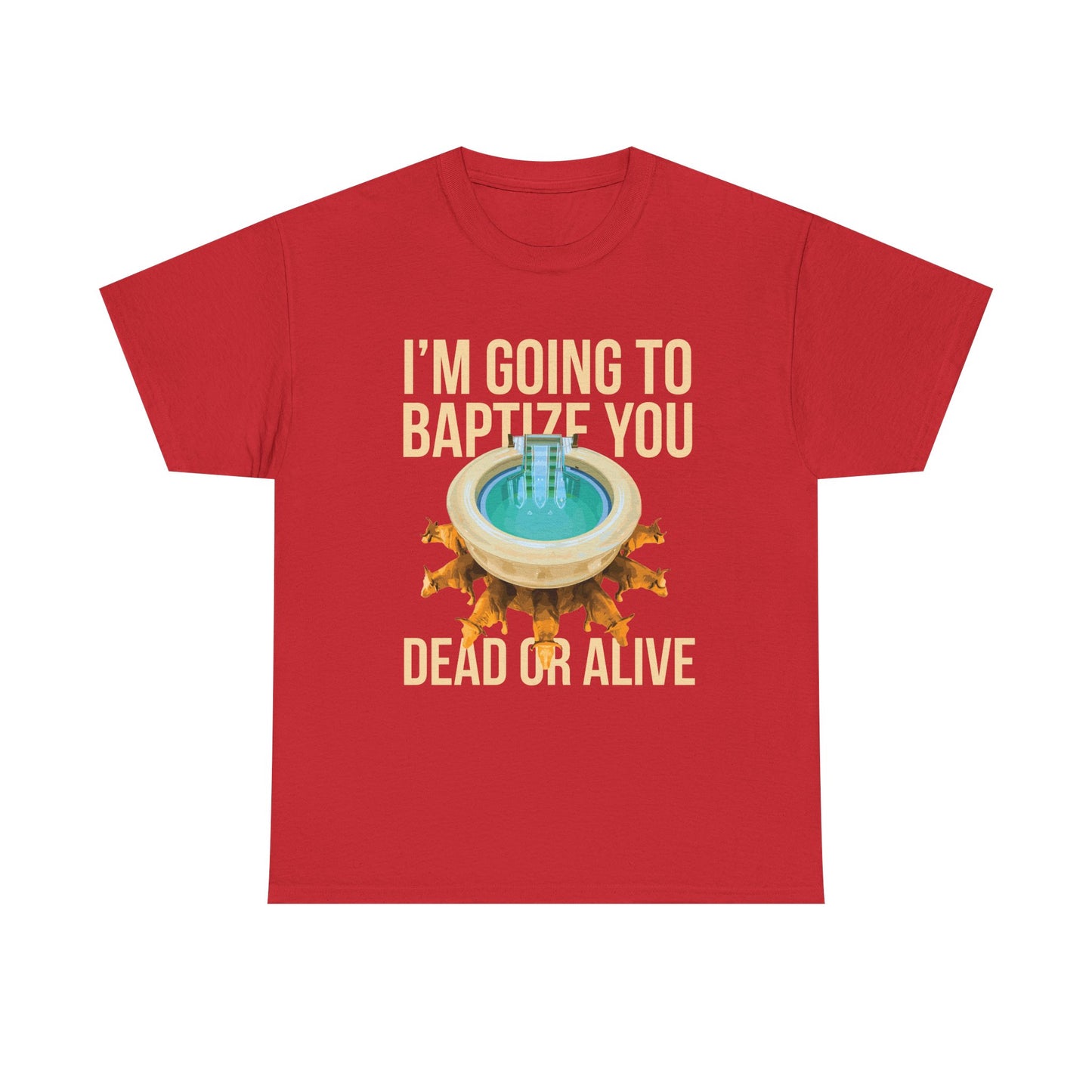 I'm going to baptize you dead or alive - Unisex Tee