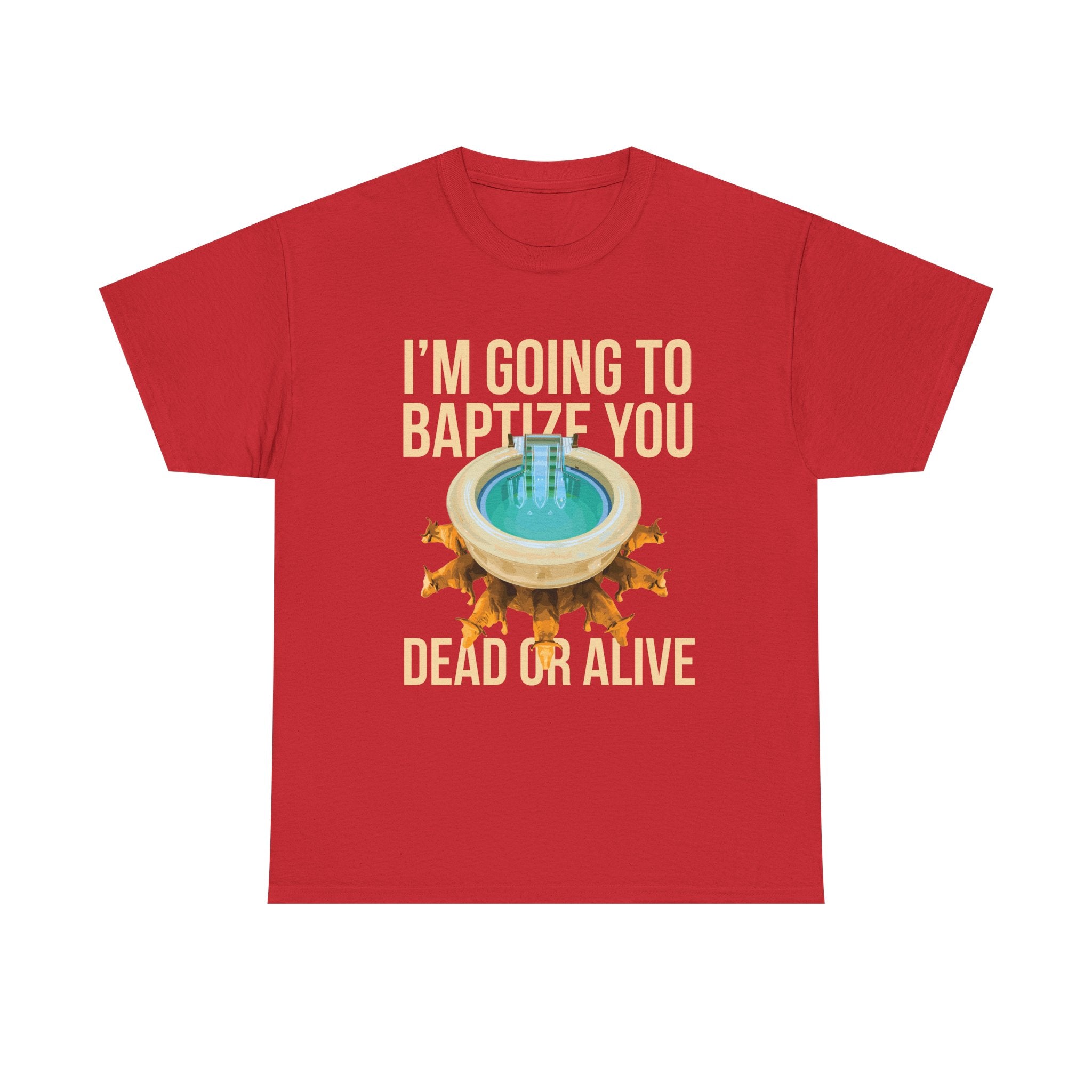 I'm going to baptize you dead or alive - Unisex Tee - Bold Funny Statement T-Shirt