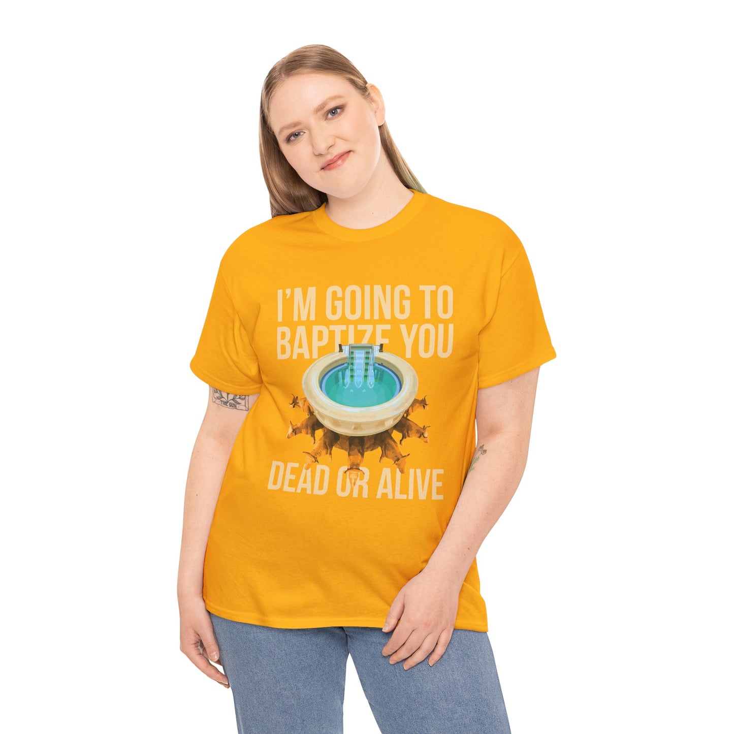 I'm going to baptize you dead or alive - Unisex Tee