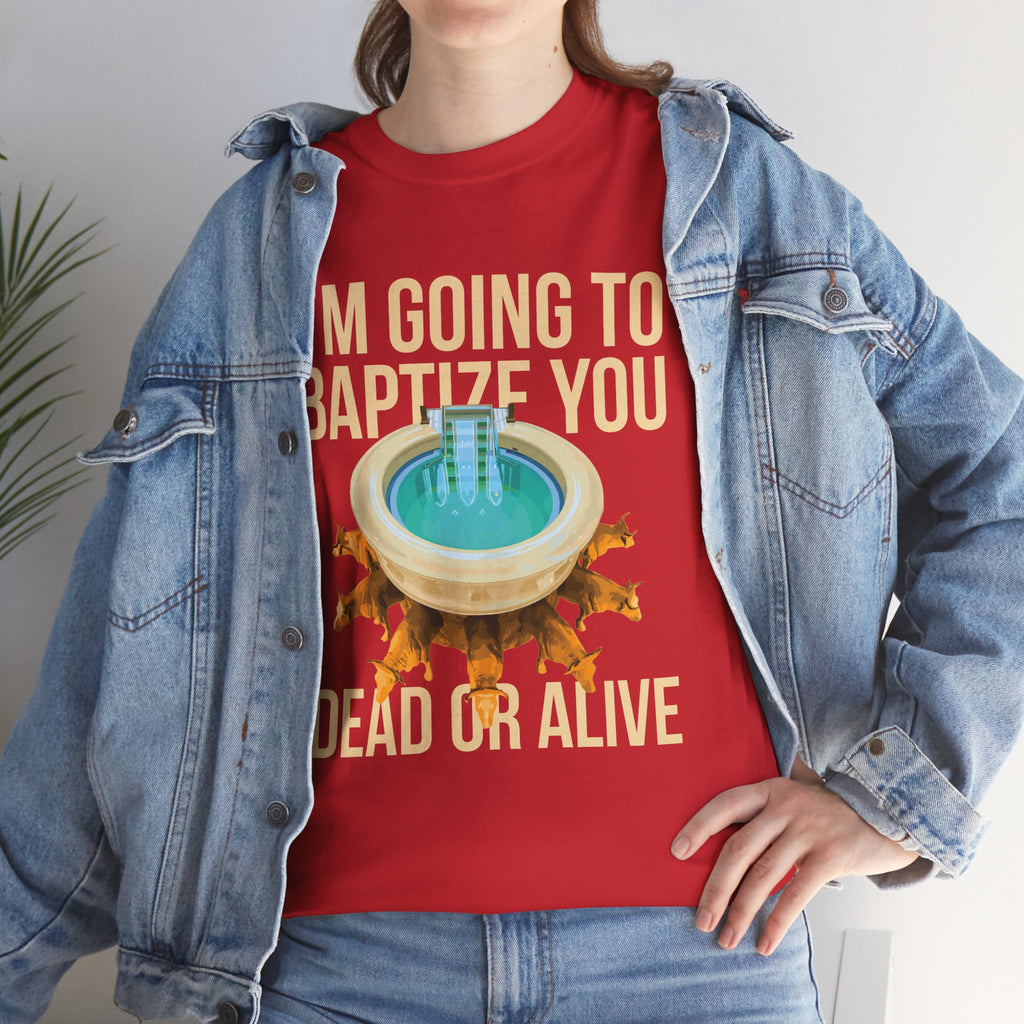 I'm going to baptize you dead or alive - Unisex Tee - Bold Funny Statement T-Shirt